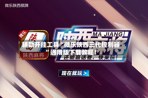 辅助开挂工具“微乐陕西三代控制器”通用版下载教程！