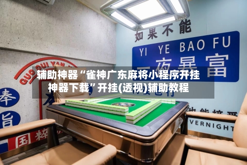 辅助神器“雀神广东麻将小程序开挂神器下载”开挂(透视)辅助教程