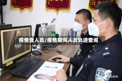疫情查人员/疫情期间人员轨迹查询