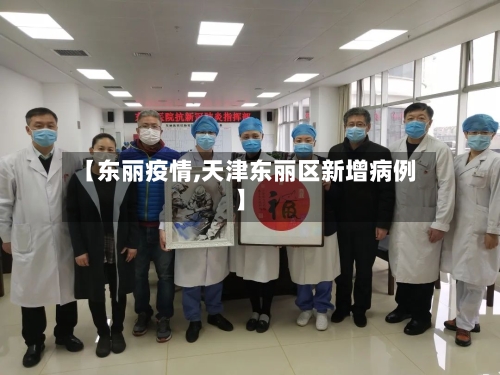 【东丽疫情,天津东丽区新增病例】
