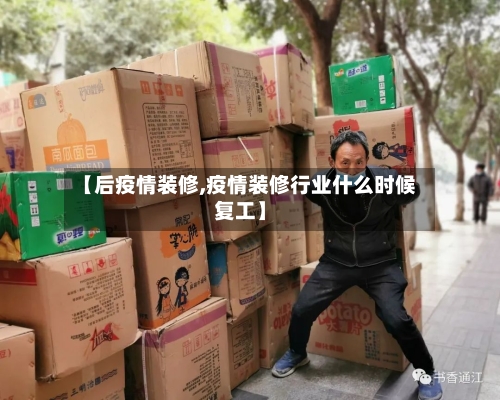 【后疫情装修,疫情装修行业什么时候复工】