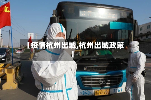【疫情杭州出城,杭州出城政策】-第3张图片
