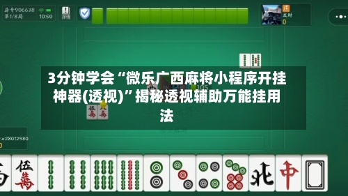3分钟学会“微乐广西麻将小程序开挂神器(透视)”揭秘透视辅助万能挂用法-第2张图片