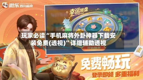玩家必读“手机麻将外卦神器下载安装免费(透视)”详细辅助透视-第2张图片