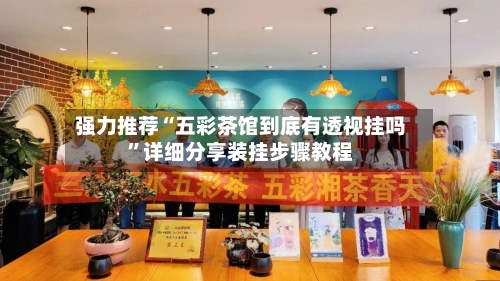 强力推荐“五彩茶馆到底有透视挂吗”详细分享装挂步骤教程-第2张图片