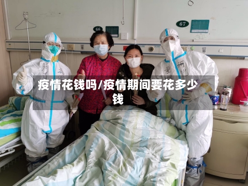 疫情花钱吗/疫情期间要花多少钱-第3张图片