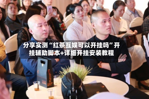 分享实测“红茶互娱可以开挂吗”开挂辅助脚本+详细开挂安装教程