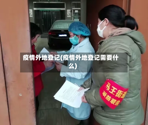 疫情外地登记(疫情外地登记需要什么)