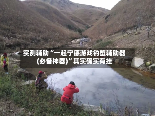 实测辅助“一起宁德游戏钓蟹辅助器(必备神器)”其实确实有挂