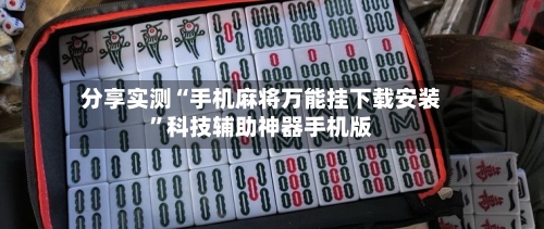 分享实测“手机麻将万能挂下载安装	”科技辅助神器手机版-第2张图片