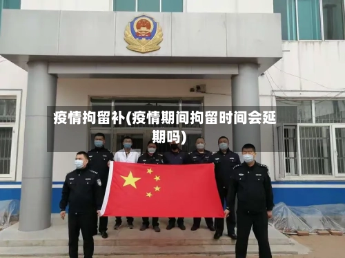 疫情拘留补(疫情期间拘留时间会延期吗)-第2张图片