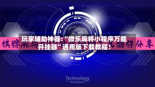 玩家辅助神器:“微乐麻将小程序万能开挂器”通用版下载教程！