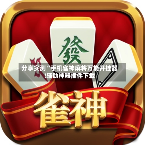 分享实测“手机雀神麻将万能开挂器!辅助神器插件下载
