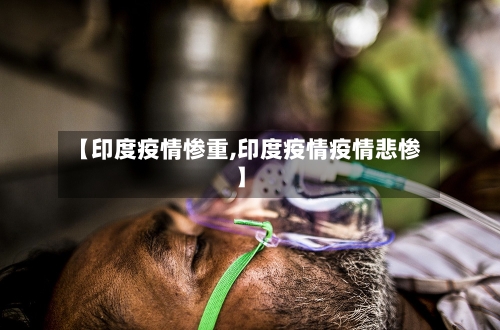 【印度疫情惨重,印度疫情疫情悲惨】-第1张图片