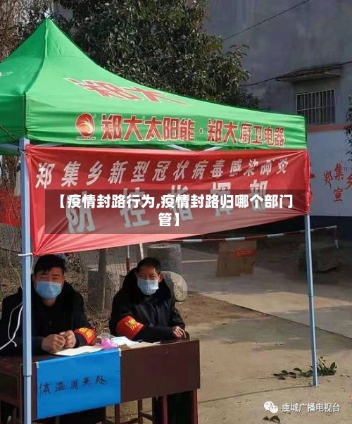 【疫情封路行为,疫情封路归哪个部门管】-第2张图片
