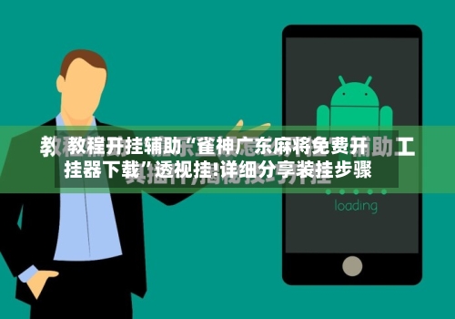 教程开挂辅助“雀神广东麻将免费开挂器下载	”透视挂!详细分享装挂步骤-第2张图片