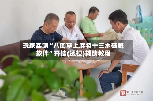 玩家实测“八闽掌上麻将十三水破解软件”开挂(透视)辅助教程-第3张图片
