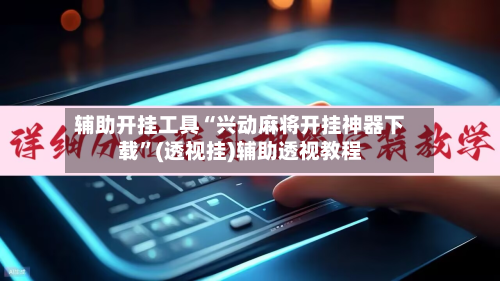 辅助开挂工具“兴动麻将开挂神器下载”(透视挂)辅助透视教程-第3张图片