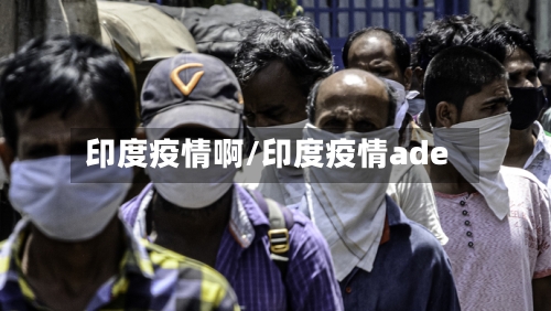 印度疫情啊/印度疫情ade-第3张图片