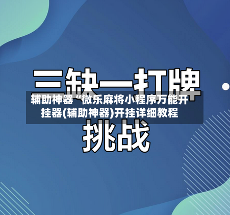 辅助神器“微乐麻将小程序万能开挂器(辅助神器)开挂详细教程-第2张图片