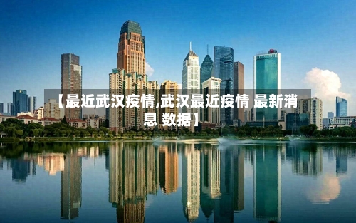 【最近武汉疫情,武汉最近疫情 最新消息 数据】-第2张图片