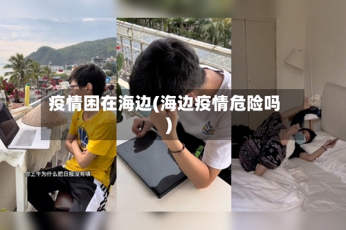 疫情困在海边(海边疫情危险吗)-第3张图片