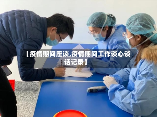 【疫情期间座谈,疫情期间工作谈心谈话记录】-第2张图片