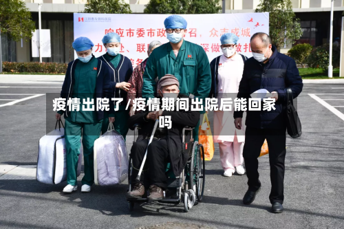 疫情出院了/疫情期间出院后能回家吗-第2张图片
