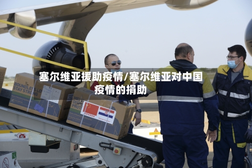 塞尔维亚援助疫情/塞尔维亚对中国疫情的捐助-第2张图片