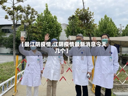 【最江阴疫情,江阴疫情最新消息今天几个】-第2张图片