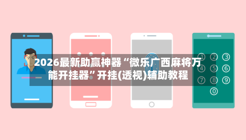2026最新助赢神器“微乐广西麻将万能开挂器	”开挂(透视)辅助教程-第2张图片