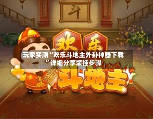 玩家实测“欢乐斗地主外卦神器下载”详细分享装挂步骤-第2张图片