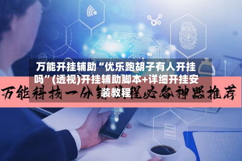 万能开挂辅助“优乐跑胡子有人开挂吗”(透视)开挂辅助脚本+详细开挂安装教程-第2张图片