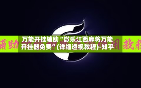 万能开挂辅助“微乐江西麻将万能开挂器免费”(详细透视教程)-知乎-第2张图片