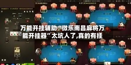 万能开挂辅助“微乐南昌麻将万能开挂器”太坑人了,真的有挂-第3张图片