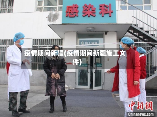 疫情期间新疆(疫情期间新疆施工文件)-第1张图片
