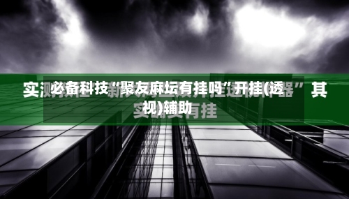 必备科技“聚友麻坛有挂吗	”开挂(透视)辅助-第1张图片