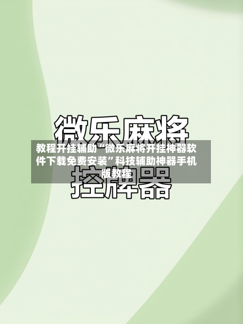 教程开挂辅助“微乐麻将开挂神器软件下载免费安装”科技辅助神器手机版教程-第1张图片
