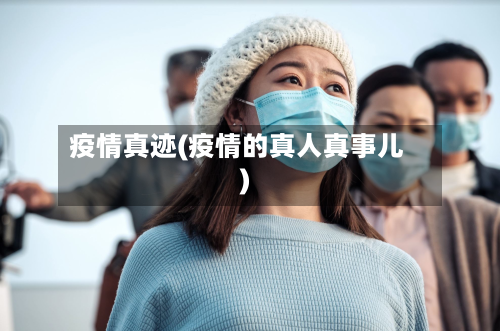 疫情真迹(疫情的真人真事儿)-第1张图片