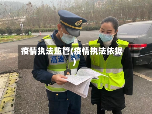疫情执法监管(疫情执法依据)-第2张图片