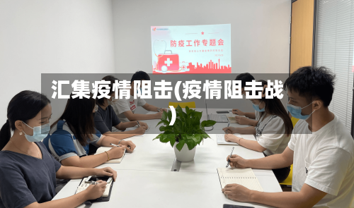 汇集疫情阻击(疫情阻击战)-第1张图片