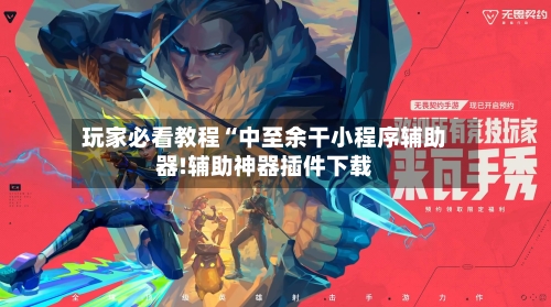 玩家必看教程“中至余干小程序辅助器!辅助神器插件下载-第2张图片