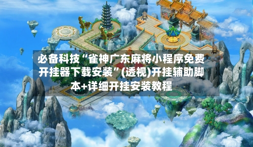 必备科技“雀神广东麻将小程序免费开挂器下载安装”(透视)开挂辅助脚本+详细开挂安装教程-第1张图片