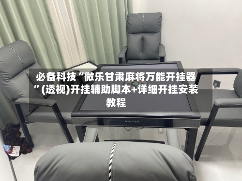 必备科技“微乐甘肃麻将万能开挂器”(透视)开挂辅助脚本+详细开挂安装教程-第1张图片