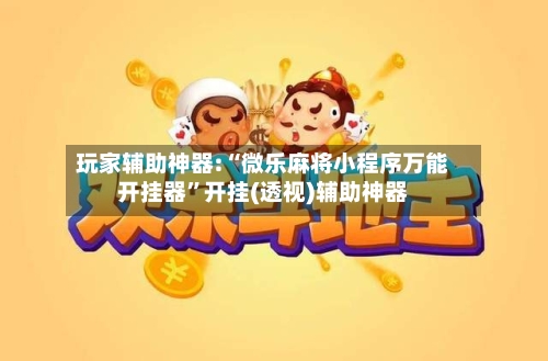 玩家辅助神器:“微乐麻将小程序万能开挂器”开挂(透视)辅助神器-第1张图片