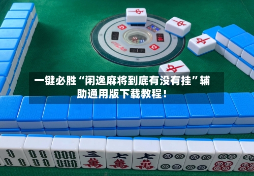 一键必胜“闲逸麻将到底有没有挂”辅助通用版下载教程！-第1张图片