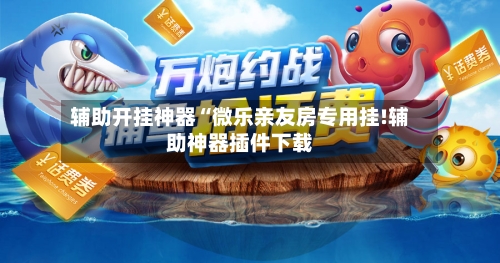 辅助开挂神器“微乐亲友房专用挂!辅助神器插件下载-第1张图片