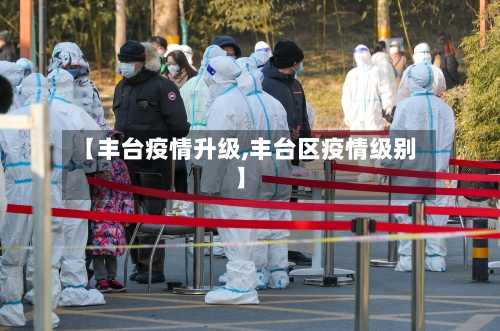 【丰台疫情升级,丰台区疫情级别】-第1张图片
