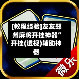 [教程经验]友友邳州麻将开挂神器	”开挂(透视)辅助神器-第1张图片