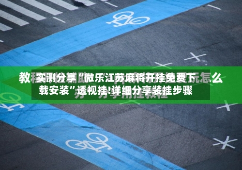 实测分享“微乐江苏麻将开挂免费下载安装	”透视挂!详细分享装挂步骤-第1张图片
